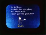 No, No, No-ra, No-bo-dy but you, dear, You know, No-ra, I stick just like glue, dear