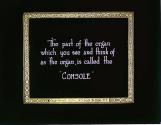 The part of the organ which you see and think of as the organ, is called the "CONSOLE"