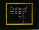Now we'll sing about a regular fellow who never does get half the credit he deserves--