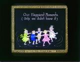 Our Happiest Moments. (Only we didn't know it)